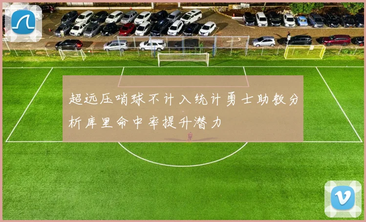 超远压哨球不计入统计勇士助教分析库里命中率提升潜力
