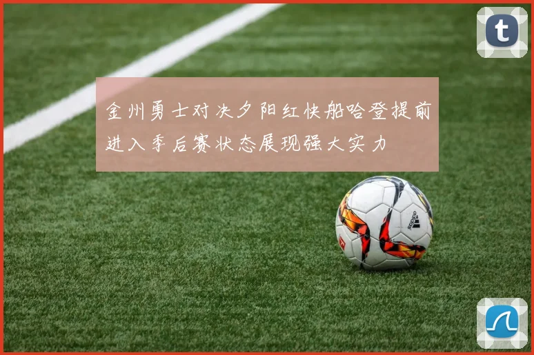 金州勇士对决夕阳红快船哈登提前进入季后赛状态展现强大实力