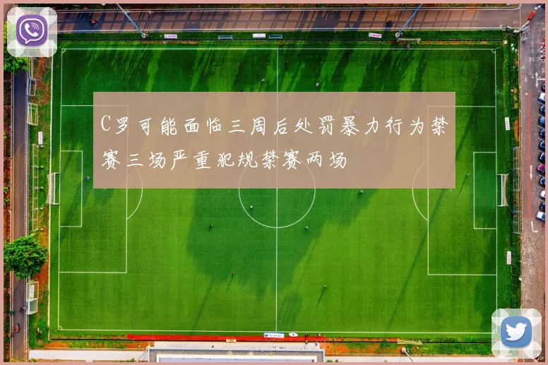 C罗可能面临三周后处罚暴力行为禁赛三场严重犯规禁赛两场