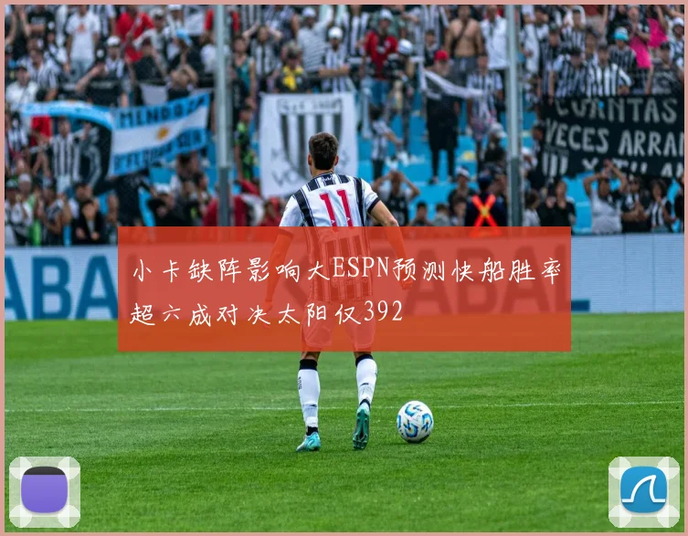 小卡缺阵影响大ESPN预测快船胜率超六成对决太阳仅392
