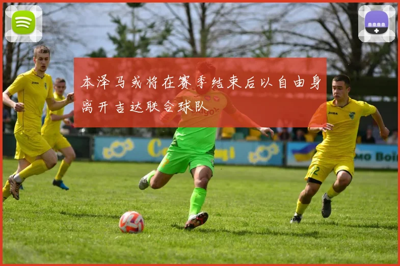 本泽马或将在赛季结束后以自由身离开吉达联合球队