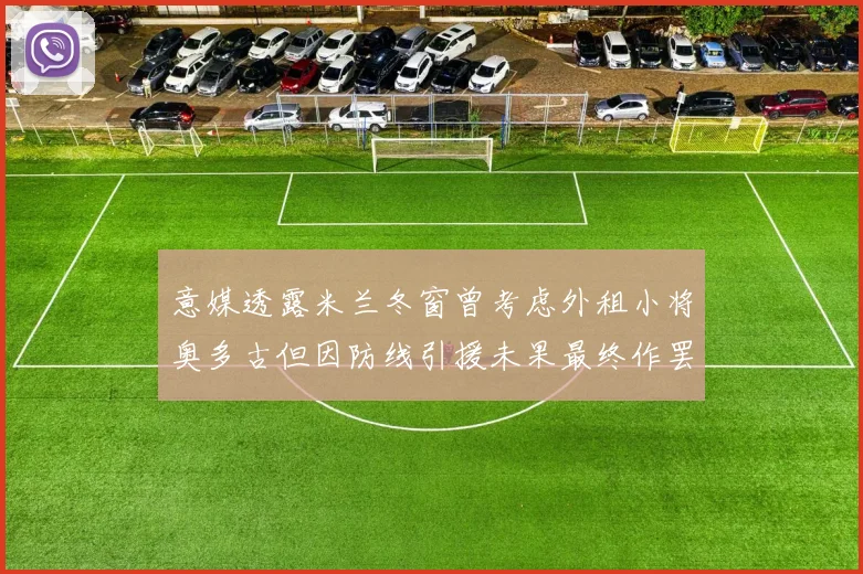 意媒透露米兰冬窗曾考虑外租小将奥多古但因防线引援未果最终作罢