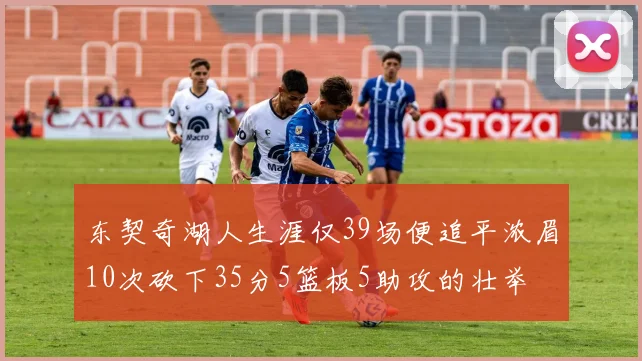 东契奇湖人生涯仅39场便追平浓眉10次砍下35分5篮板5助攻的壮举