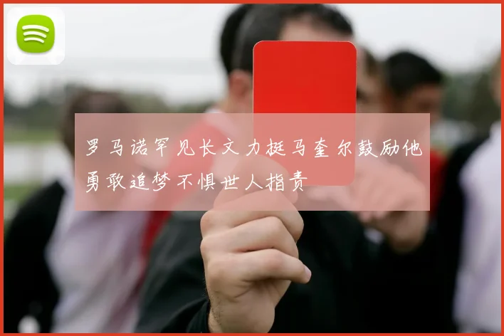 罗马诺罕见长文力挺马奎尔鼓励他勇敢追梦不惧世人指责