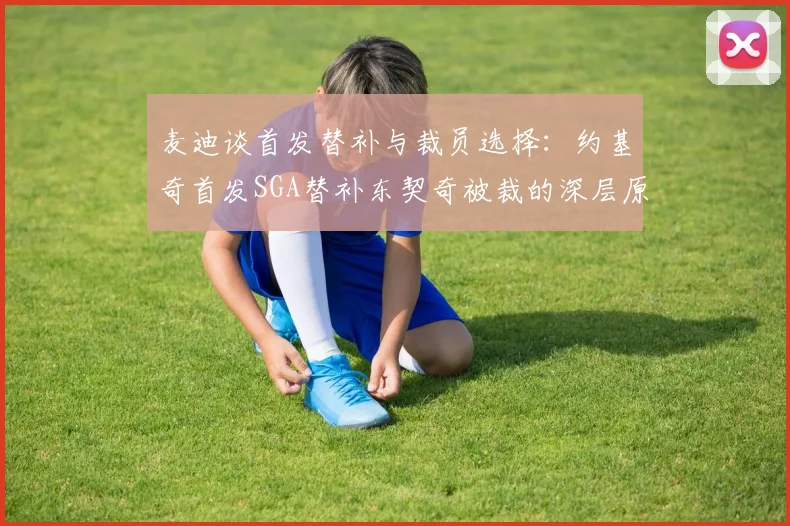 麦迪谈首发替补与裁员选择：约基奇首发SGA替补东契奇被裁的深层原因分析