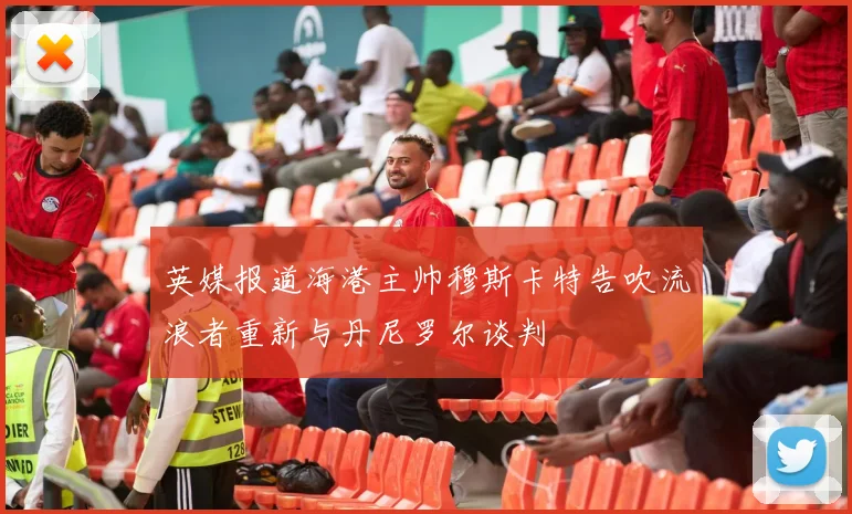 英媒报道海港主帅穆斯卡特告吹流浪者重新与丹尼罗尔谈判