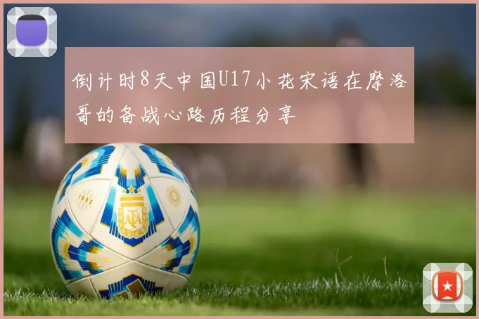 倒计时8天中国U17小花宋语在摩洛哥的备战心路历程分享