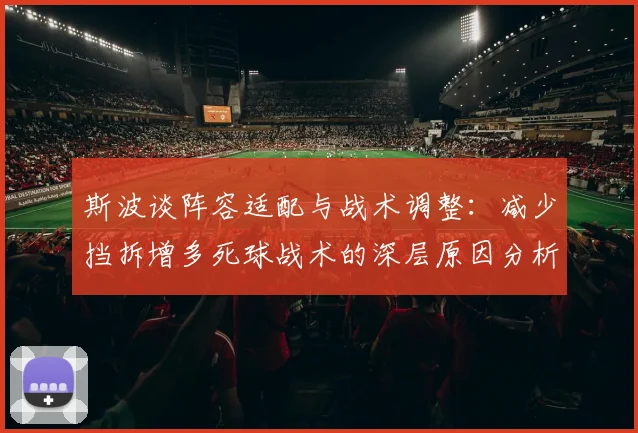 斯波谈阵容适配与战术调整：减少挡拆增多死球战术的深层原因分析