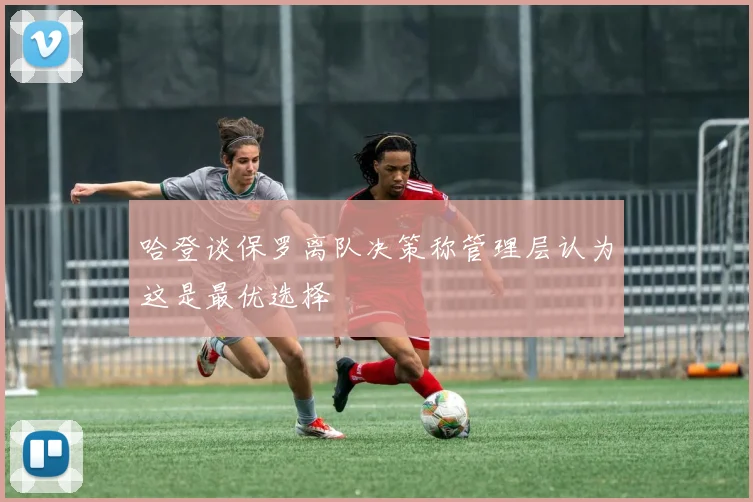 哈登谈保罗离队决策称管理层认为这是最优选择