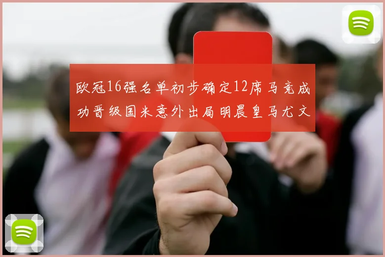 欧冠16强名单初步确定12席马竞成功晋级国米意外出局明晨皇马尤文巴黎争夺晋级资格
