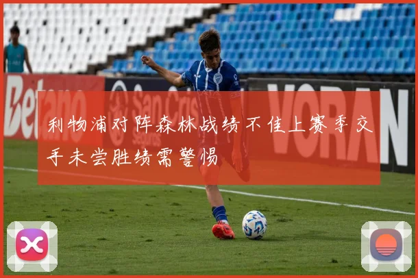 利物浦对阵森林战绩不佳上赛季交手未尝胜绩需警惕