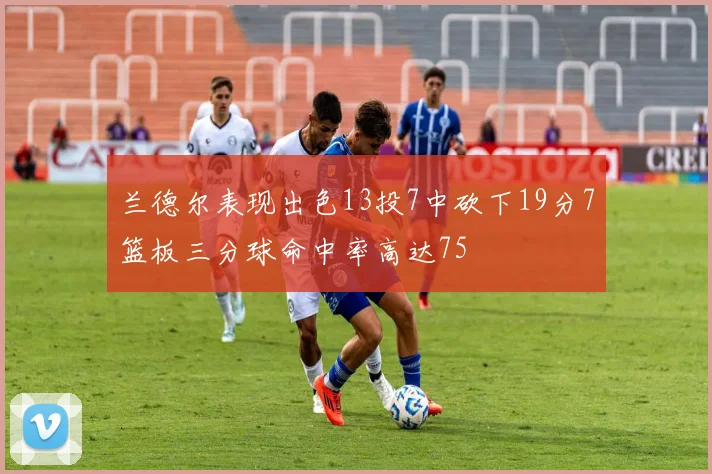 兰德尔表现出色13投7中砍下19分7篮板三分球命中率高达75