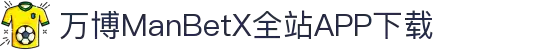 万博MANBETX-全球体育博彩领导品牌