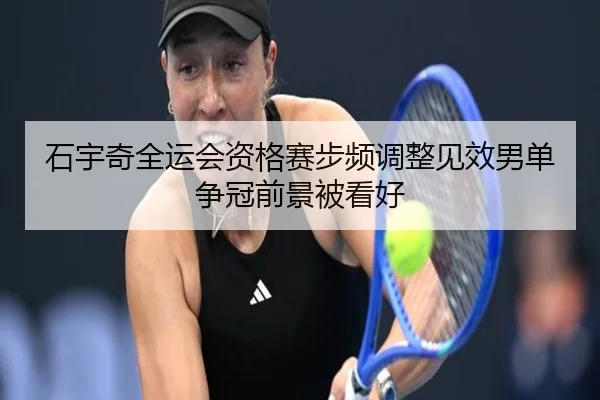 石宇奇全运会资格赛步频调整见效男单争冠前景被看好 - ManBetX
